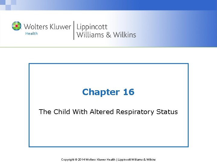 Chapter 16 The Child With Altered Respiratory Status Copyright © 2014 Wolters Kluwer Health