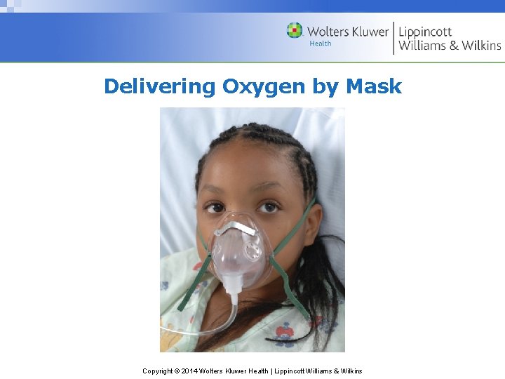 Delivering Oxygen by Mask Copyright © 2014 Wolters Kluwer Health | Lippincott Williams &