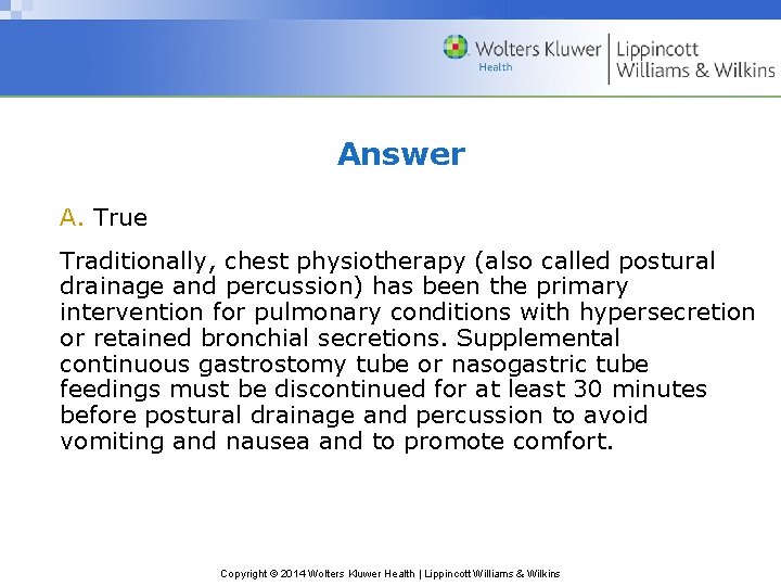Answer A. True Traditionally, chest physiotherapy (also called postural drainage and percussion) has been