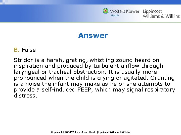 Answer B. False Stridor is a harsh, grating, whistling sound heard on inspiration and