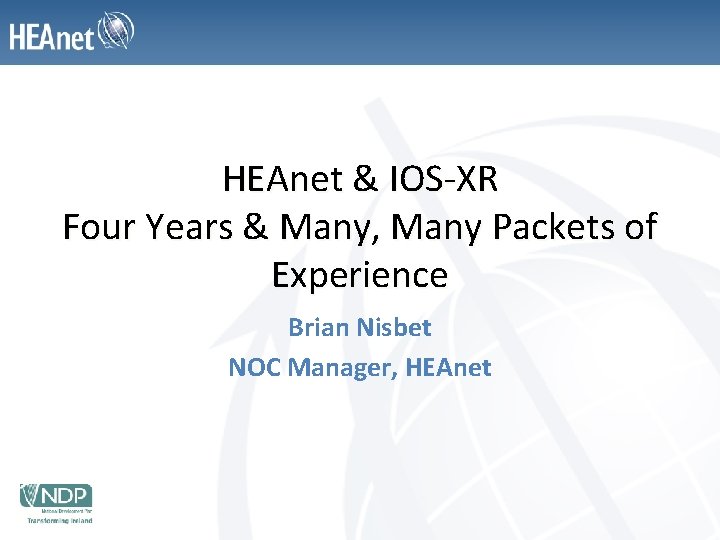 HEAnet & IOS-XR Four Years & Many, Many Packets of Experience Brian Nisbet NOC