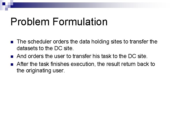 Problem Formulation n The scheduler orders the data holding sites to transfer the datasets Problem Formulation n The scheduler orders the data holding sites to transfer the datasets