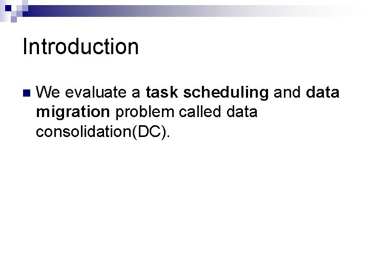 Introduction n We evaluate a task scheduling and data migration problem called data consolidation(DC). Introduction n We evaluate a task scheduling and data migration problem called data consolidation(DC).