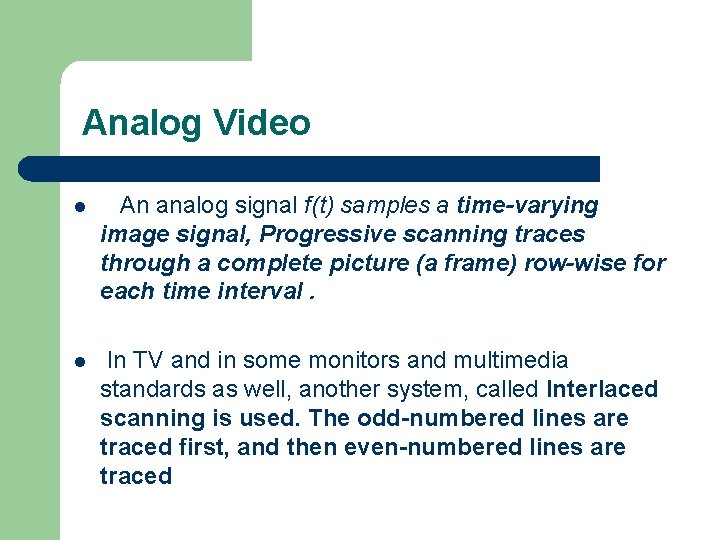 Analog Video l An analog signal f(t) samples a time-varying image signal, Progressive scanning Analog Video l An analog signal f(t) samples a time-varying image signal, Progressive scanning