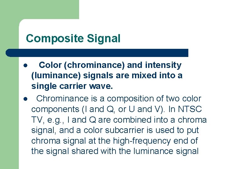 Composite Signal l l Color (chrominance) and intensity (luminance) signals are mixed into a Composite Signal l l Color (chrominance) and intensity (luminance) signals are mixed into a