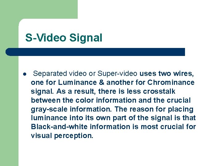 S-Video Signal l Separated video or Super-video uses two wires, one for Luminance & S-Video Signal l Separated video or Super-video uses two wires, one for Luminance &