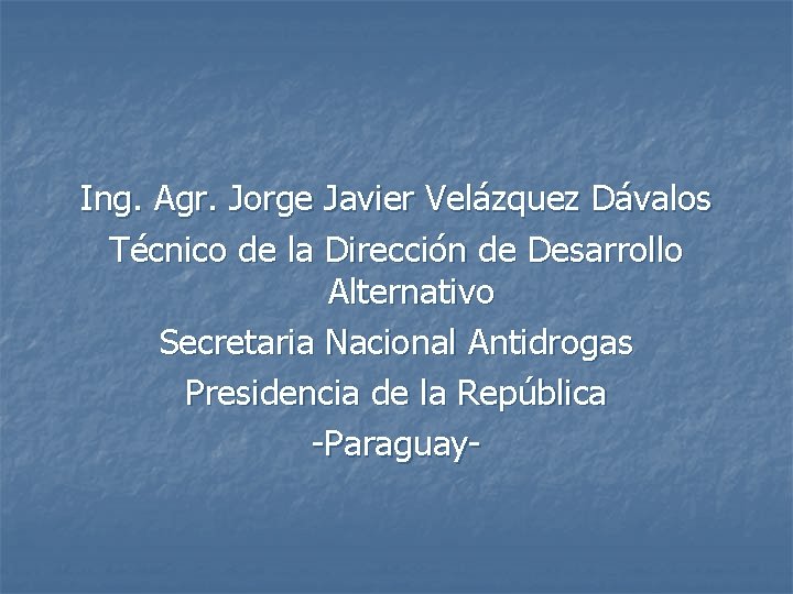 Ing. Agr. Jorge Javier Velázquez Dávalos Técnico de la Dirección de Desarrollo Alternativo Secretaria