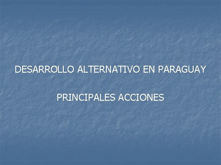 DESARROLLO ALTERNATIVO EN PARAGUAY PRINCIPALES ACCIONES 