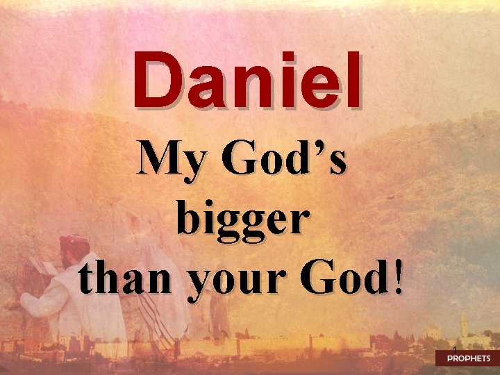 Daniel My God’s bigger than your God! 1 