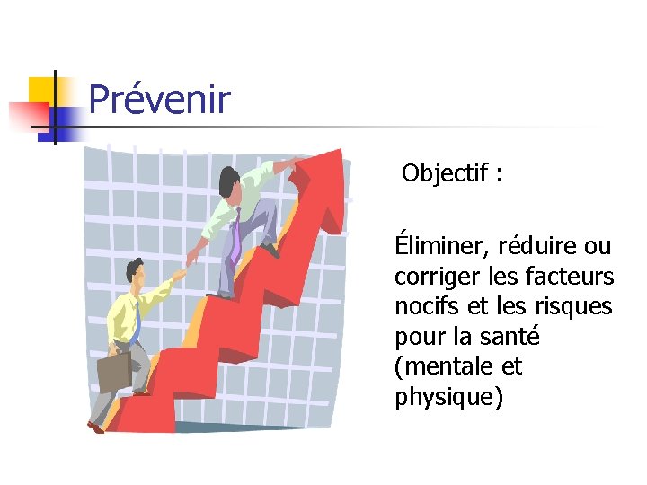 Prévenir Objectif : Éliminer, réduire ou corriger les facteurs nocifs et les risques pour