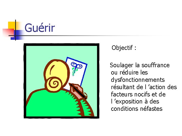 Guérir Objectif : Soulager la souffrance ou réduire les dysfonctionnements résultant de l ’action