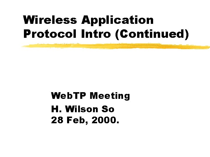 Wireless Application Protocol Intro (Continued) Web. TP Meeting H. Wilson So 28 Feb, 2000.