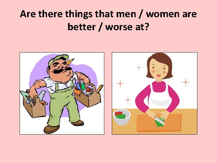 Are there things that men / women are better / worse at? 