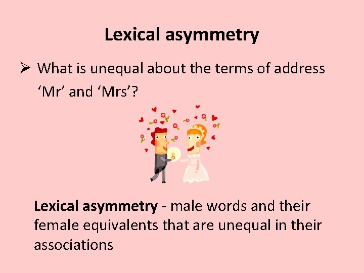 Lexical asymmetry Ø What is unequal about the terms of address ‘Mr’ and ‘Mrs’?
