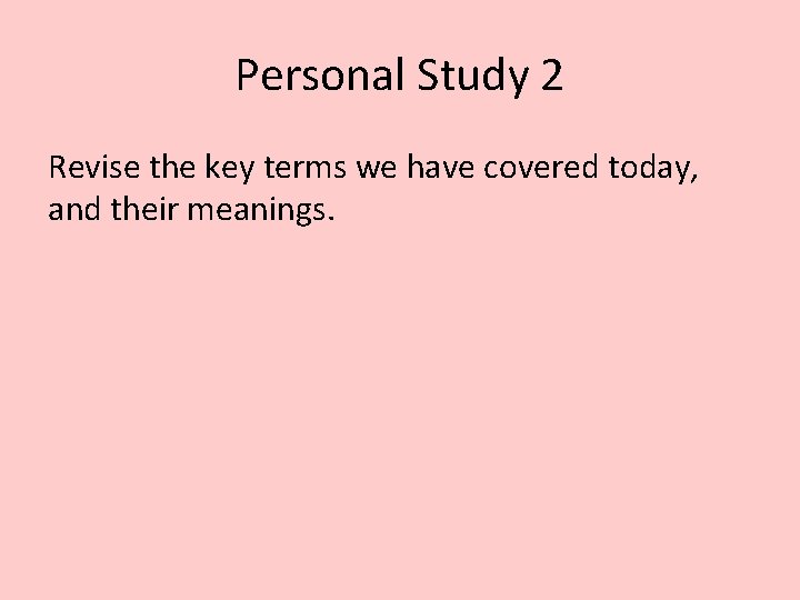 Personal Study 2 Revise the key terms we have covered today, and their meanings.