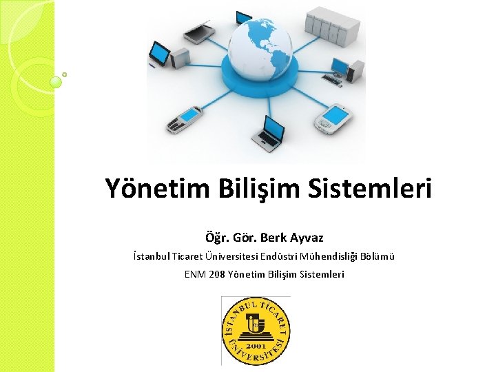 Yönetim Bilişim Sistemleri Öğr. Gör. Berk Ayvaz İstanbul Ticaret Üniversitesi Endüstri Mühendisliği Bölümü ENM