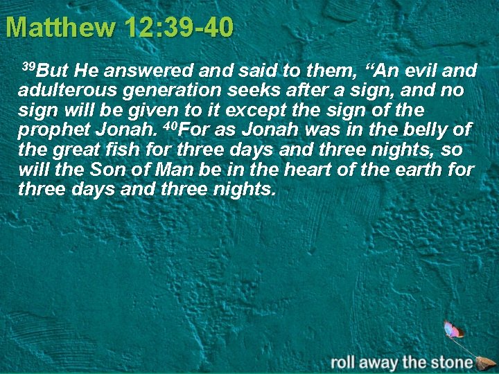 Matthew 12: 39 -40 39 But He answered and said to them, “An evil