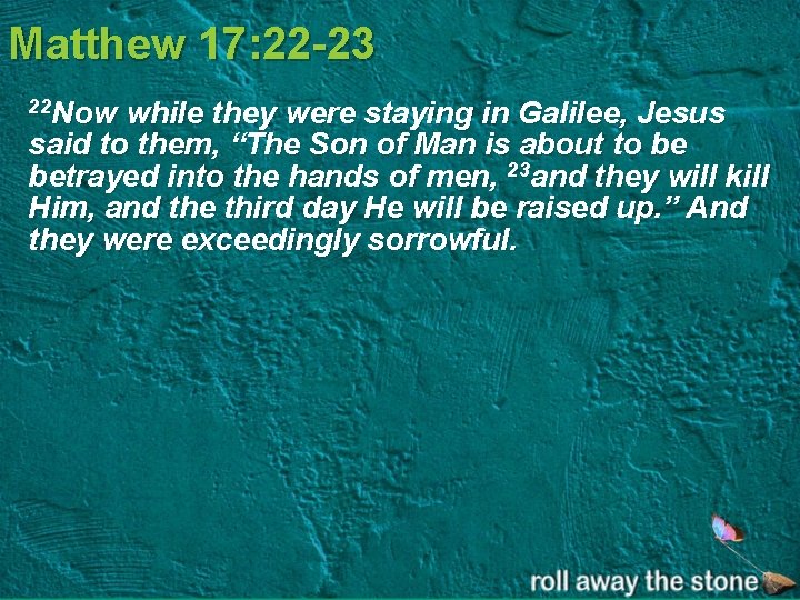 Matthew 17: 22 -23 22 Now while they were staying in Galilee, Jesus said