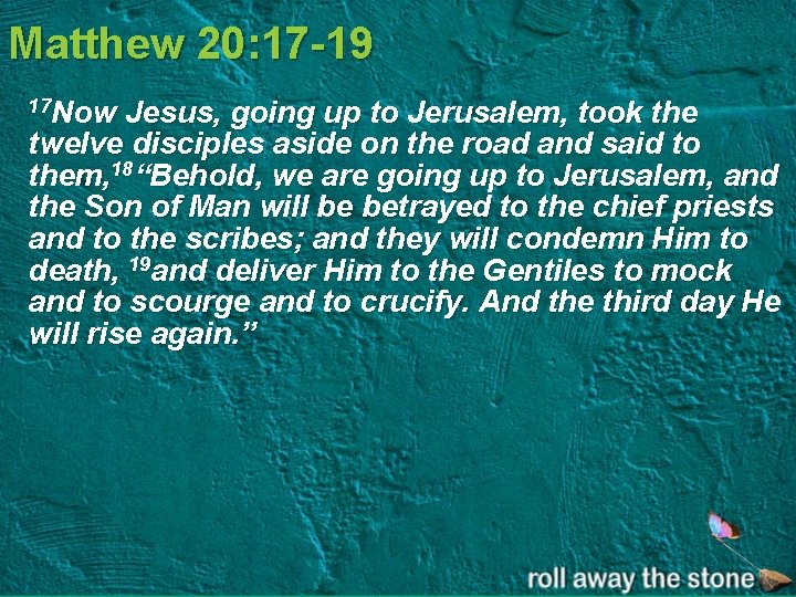 Matthew 20: 17 -19 17 Now Jesus, going up to Jerusalem, took the twelve