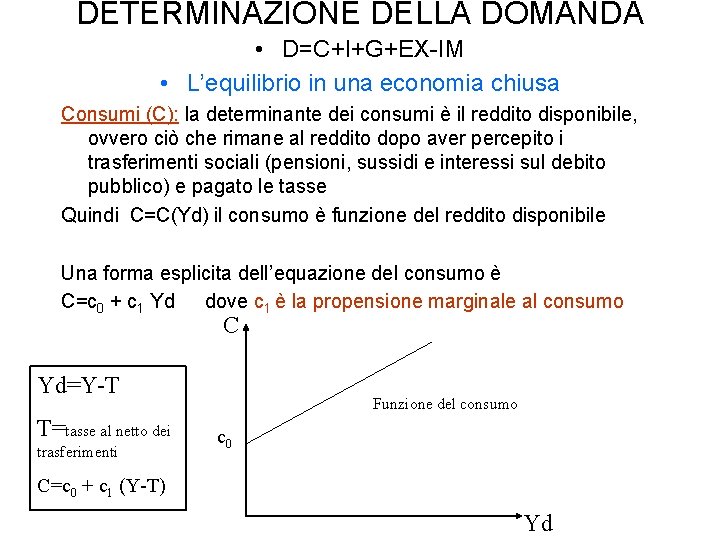 DETERMINAZIONE DELLA DOMANDA • D=C+I+G+EX-IM • L’equilibrio in una economia chiusa Consumi (C): la