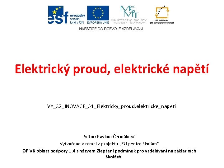 Elektrický proud, elektrické napětí VY_32_INOVACE_51_Elektricky_proud, elektricke_napeti Autor: Pavlína Čermáková Vytvořeno v rámci v projektu