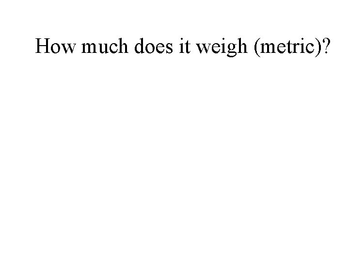 How much does it weigh (metric)? 