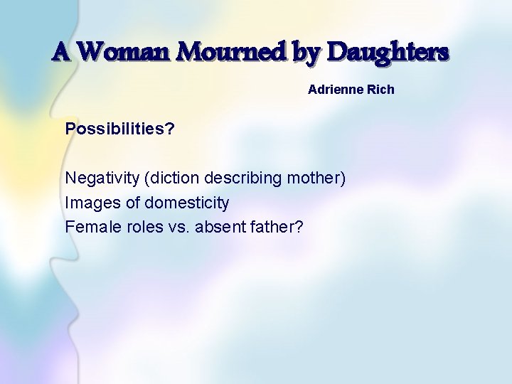 A Woman Mourned by Daughters Adrienne Rich Possibilities? Negativity (diction describing mother) Images of
