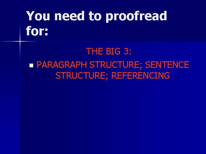 You need to proofread for: THE BIG 3: n PARAGRAPH STRUCTURE; SENTENCE STRUCTURE; REFERENCING