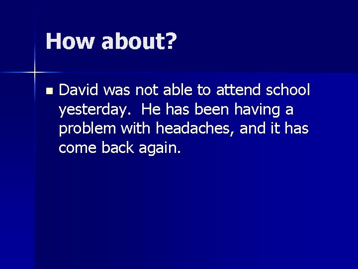 How about? n David was not able to attend school yesterday. He has been