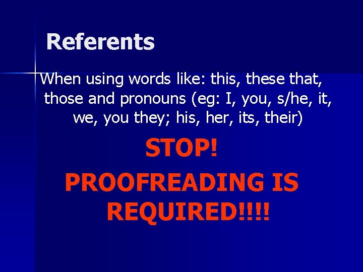 Referents When using words like: this, these that, those and pronouns (eg: I, you,