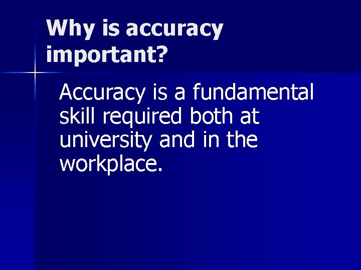 Why is accuracy important? Accuracy is a fundamental skill required both at university and