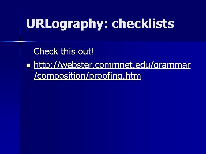 URLography: checklists Check this out! n http: //webster. commnet. edu/grammar /composition/proofing. htm 