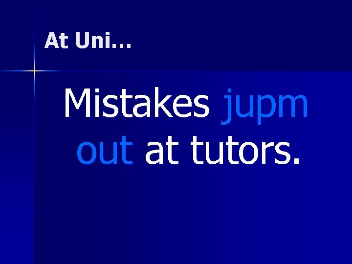 At Uni… Mistakes jupm out at tutors. 