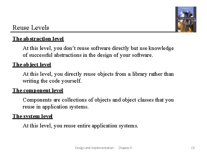 Reuse Levels The abstraction level At this level, you don’t reuse software directly but