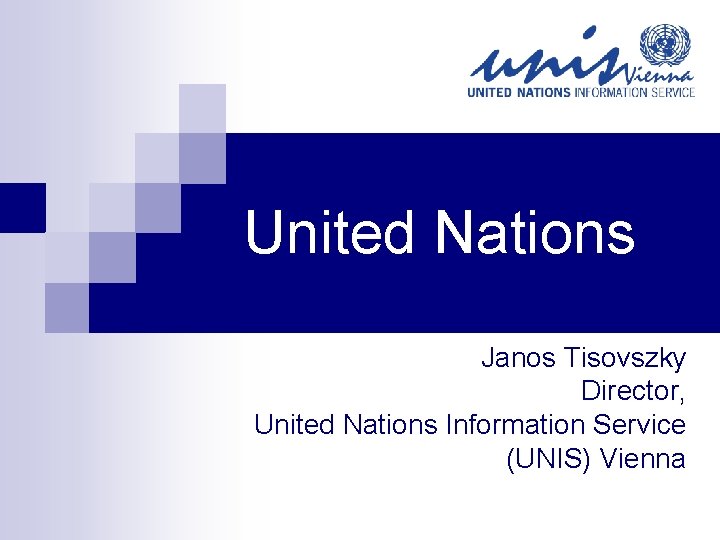 United Nations Janos Tisovszky Director, United Nations Information Service (UNIS) Vienna 