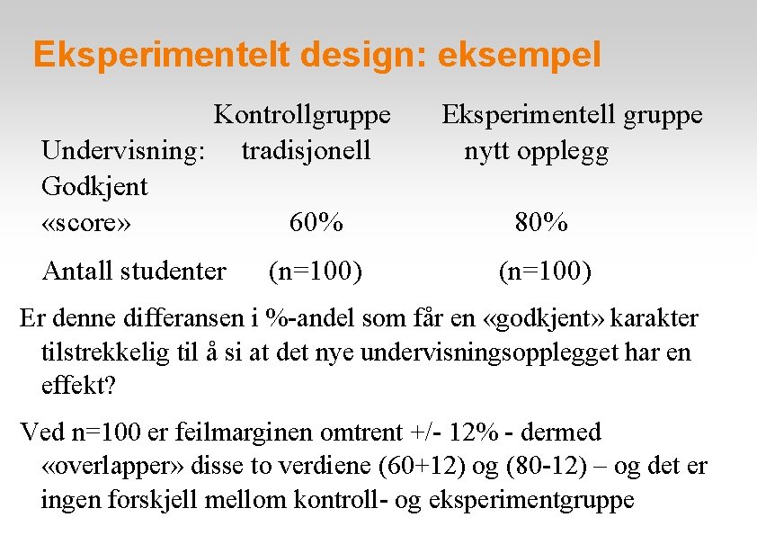 Eksperimentelt design: eksempel Kontrollgruppe Undervisning: tradisjonell Godkjent «score» 60% Antall studenter (n=100) Eksperimentell gruppe