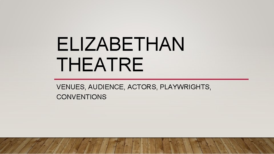 ELIZABETHAN THEATRE VENUES, AUDIENCE, ACTORS, PLAYWRIGHTS, CONVENTIONS 