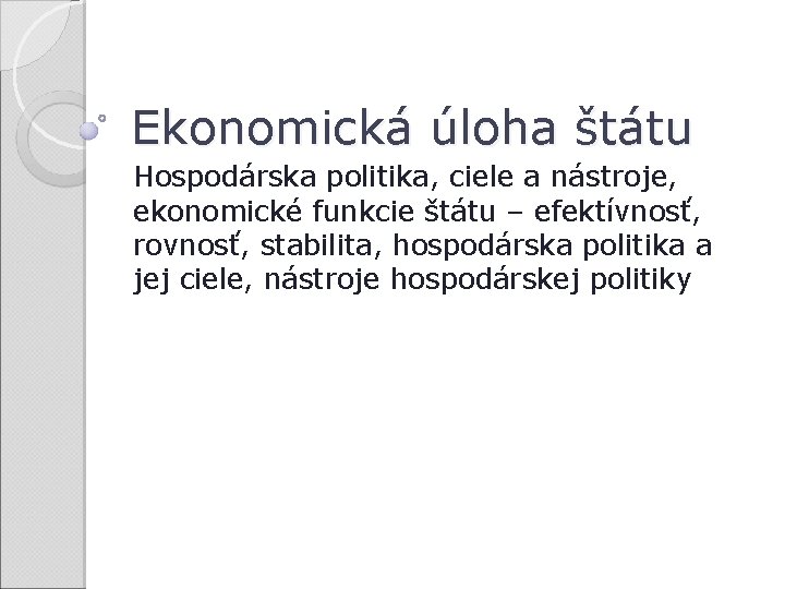 Ekonomická úloha štátu Hospodárska politika, ciele a nástroje, ekonomické funkcie štátu – efektívnosť, rovnosť,