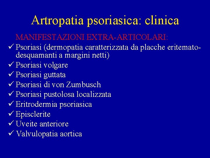Artropatia psoriasica: clinica MANIFESTAZIONI EXTRA-ARTICOLARI: ü Psoriasi (dermopatia caratterizzata da placche eritematodesquamanti a margini