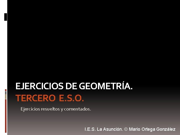 EJERCICIOS DE GEOMETRÍA. TERCERO E. S. O. Ejercicios resueltos y comentados. I. E. S.