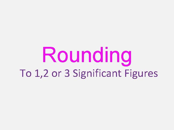 Rounding To 1, 2 or 3 Significant Figures 