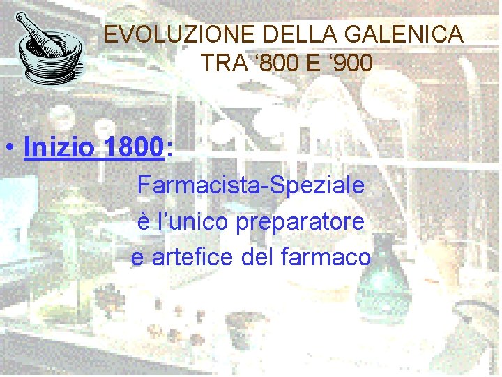 EVOLUZIONE DELLA GALENICA TRA ‘ 800 E ‘ 900 • Inizio 1800: Farmacista-Speziale è