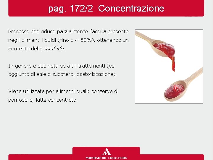 pag. 172/2 Concentrazione Processo che riduce parzialmente l’acqua presente negli alimenti liquidi (fino a