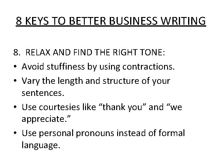 8 KEYS TO BETTER BUSINESS WRITING 8. RELAX AND FIND THE RIGHT TONE: •
