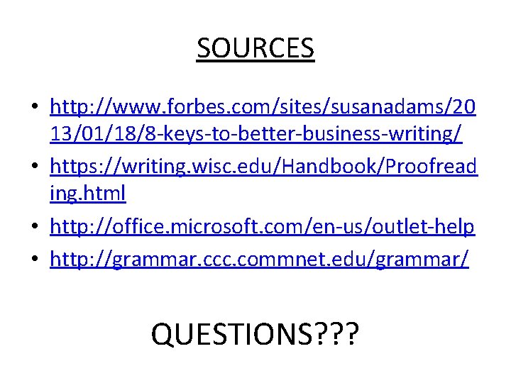 SOURCES • http: //www. forbes. com/sites/susanadams/20 13/01/18/8 -keys-to-better-business-writing/ • https: //writing. wisc. edu/Handbook/Proofread ing.