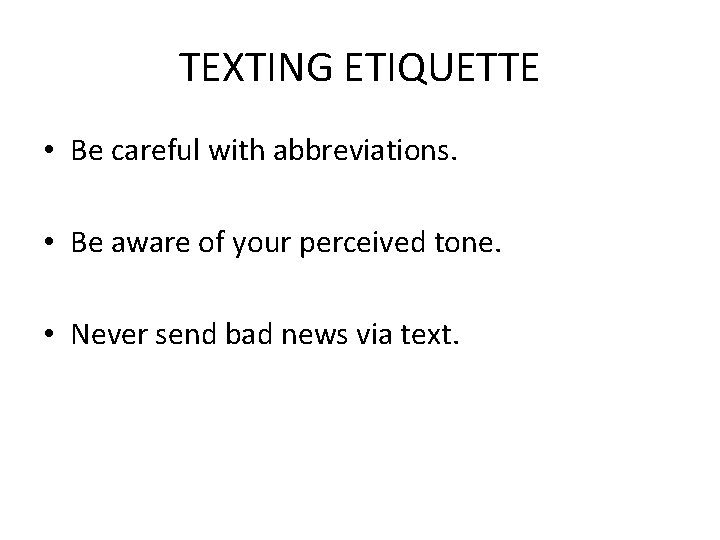TEXTING ETIQUETTE • Be careful with abbreviations. • Be aware of your perceived tone.