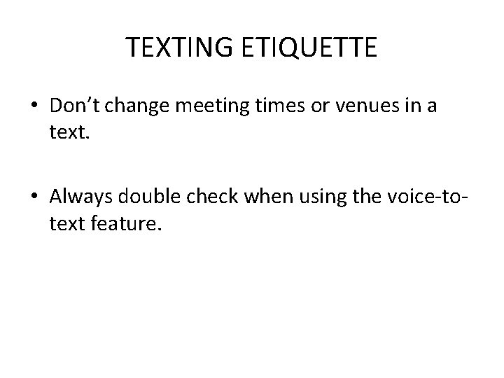 TEXTING ETIQUETTE • Don’t change meeting times or venues in a text. • Always