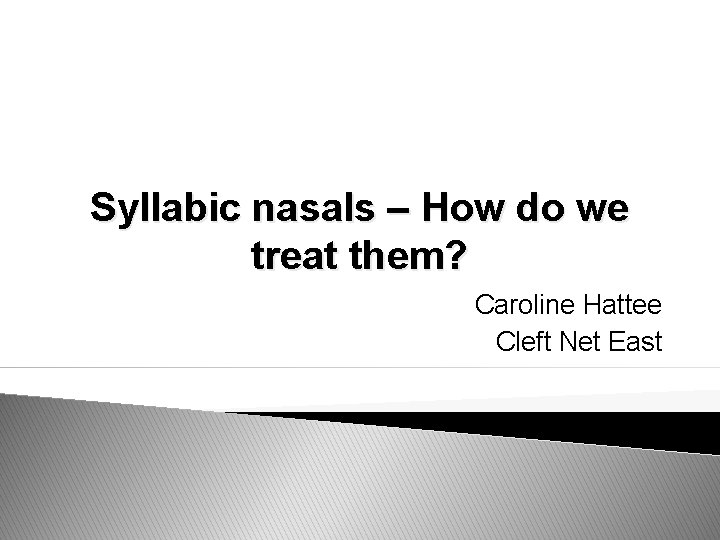 Syllabic nasals – How do we treat them? Caroline Hattee Cleft Net East 