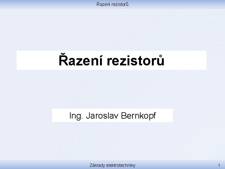 Řazení rezistorů Ing. Jaroslav Bernkopf Základy elektrotechniky 1 