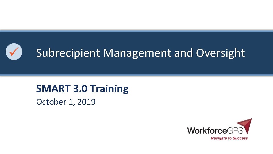 Subrecipient Management and Oversight SMART 3. 0 Training October 1, 2019 